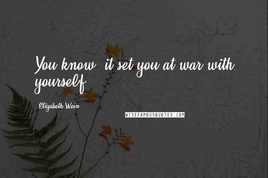 Elizabeth Wein Quotes: You know, it set you at war with yourself.