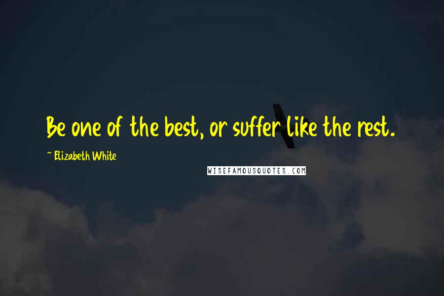 Elizabeth White Quotes: Be one of the best, or suffer like the rest.