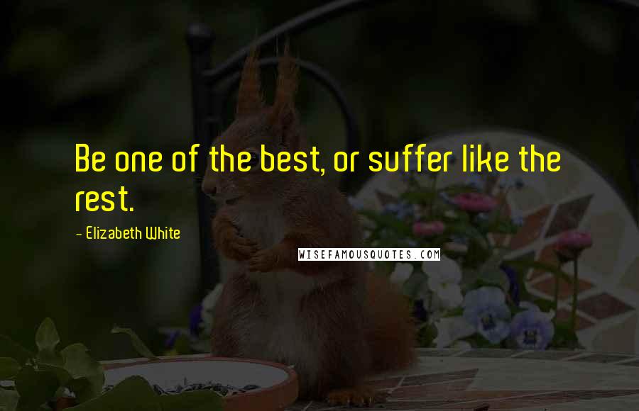 Elizabeth White Quotes: Be one of the best, or suffer like the rest.
