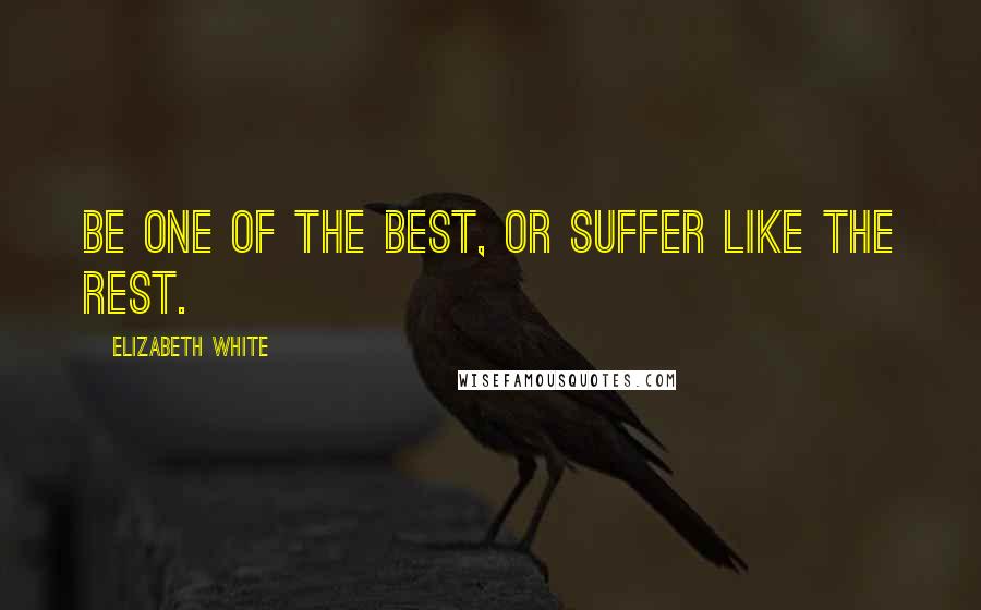 Elizabeth White Quotes: Be one of the best, or suffer like the rest.