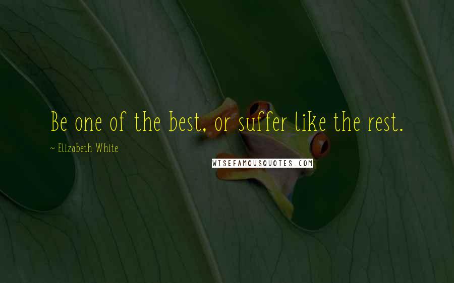 Elizabeth White Quotes: Be one of the best, or suffer like the rest.