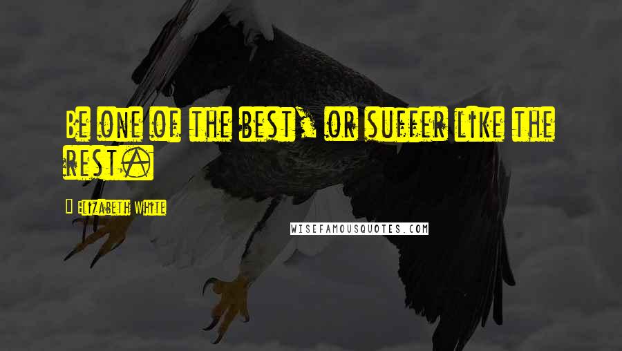 Elizabeth White Quotes: Be one of the best, or suffer like the rest.