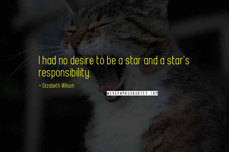 Elizabeth Wilson Quotes: I had no desire to be a star and a star's responsibility.