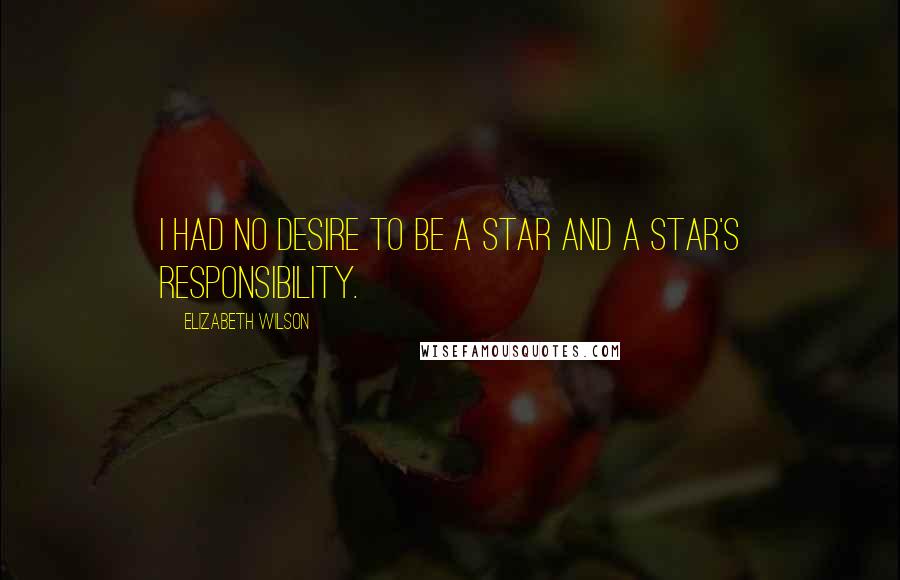Elizabeth Wilson Quotes: I had no desire to be a star and a star's responsibility.