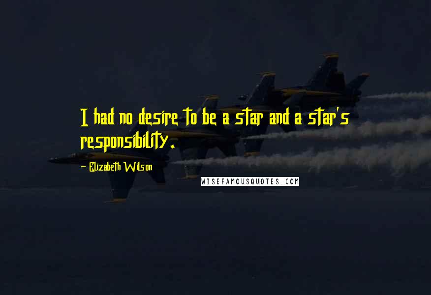 Elizabeth Wilson Quotes: I had no desire to be a star and a star's responsibility.