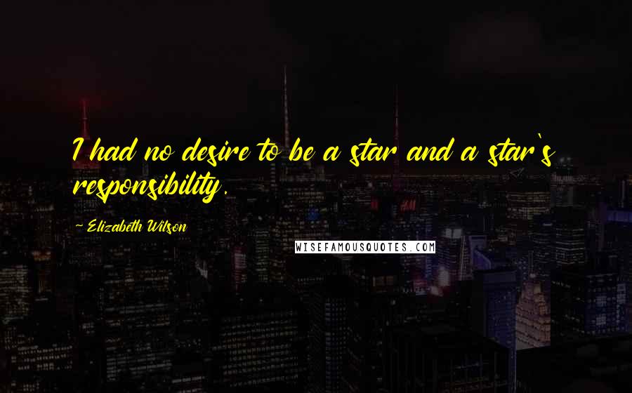 Elizabeth Wilson Quotes: I had no desire to be a star and a star's responsibility.