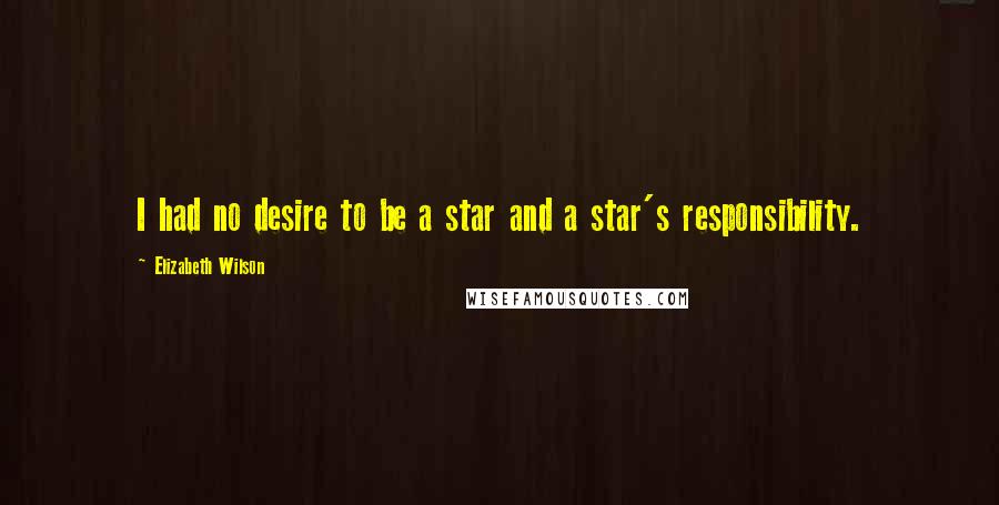 Elizabeth Wilson Quotes: I had no desire to be a star and a star's responsibility.