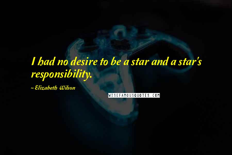 Elizabeth Wilson Quotes: I had no desire to be a star and a star's responsibility.