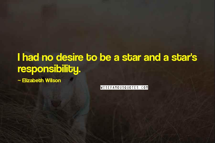 Elizabeth Wilson Quotes: I had no desire to be a star and a star's responsibility.