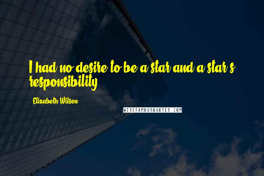 Elizabeth Wilson Quotes: I had no desire to be a star and a star's responsibility.
