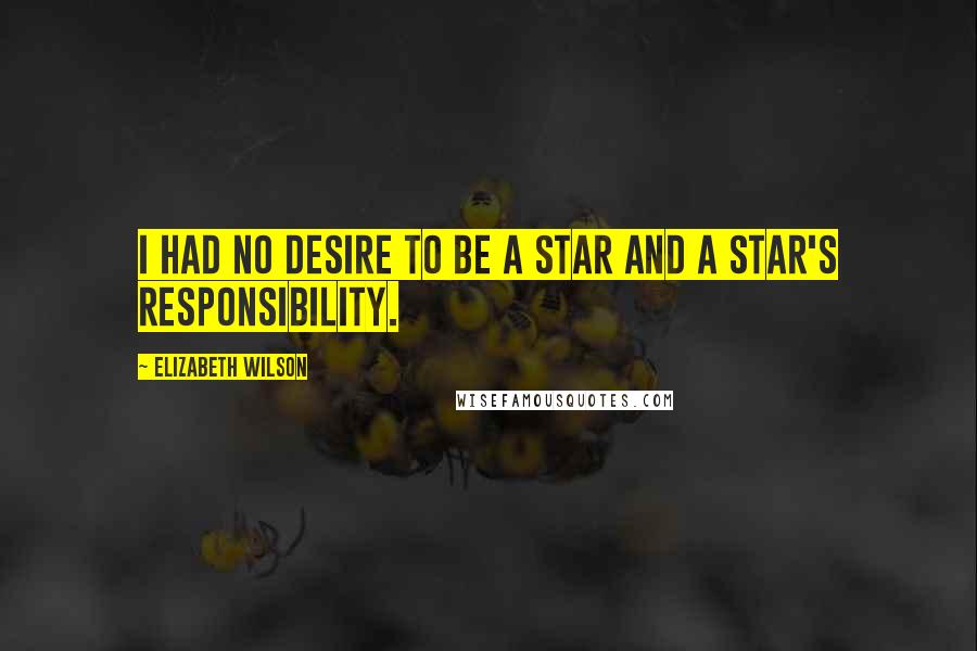 Elizabeth Wilson Quotes: I had no desire to be a star and a star's responsibility.