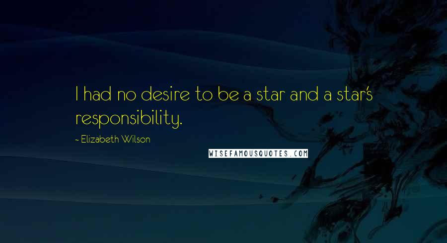 Elizabeth Wilson Quotes: I had no desire to be a star and a star's responsibility.