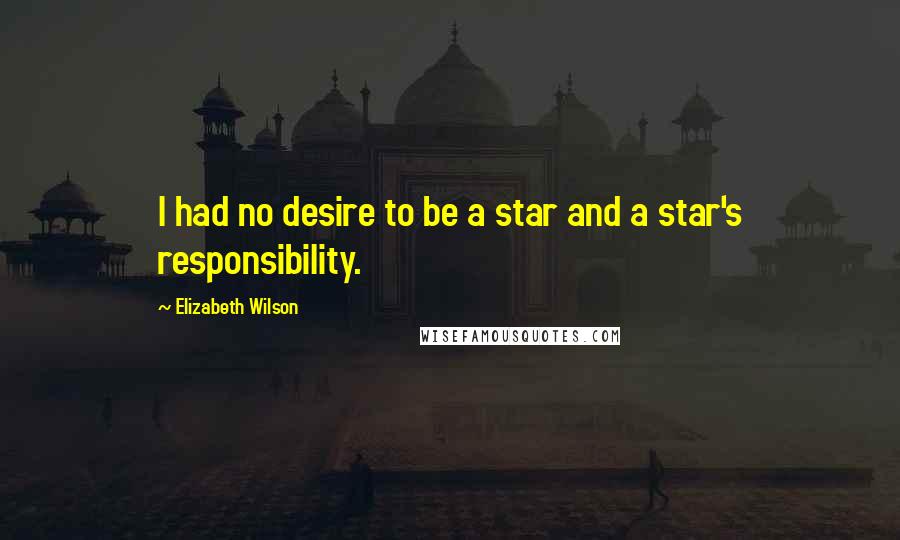 Elizabeth Wilson Quotes: I had no desire to be a star and a star's responsibility.