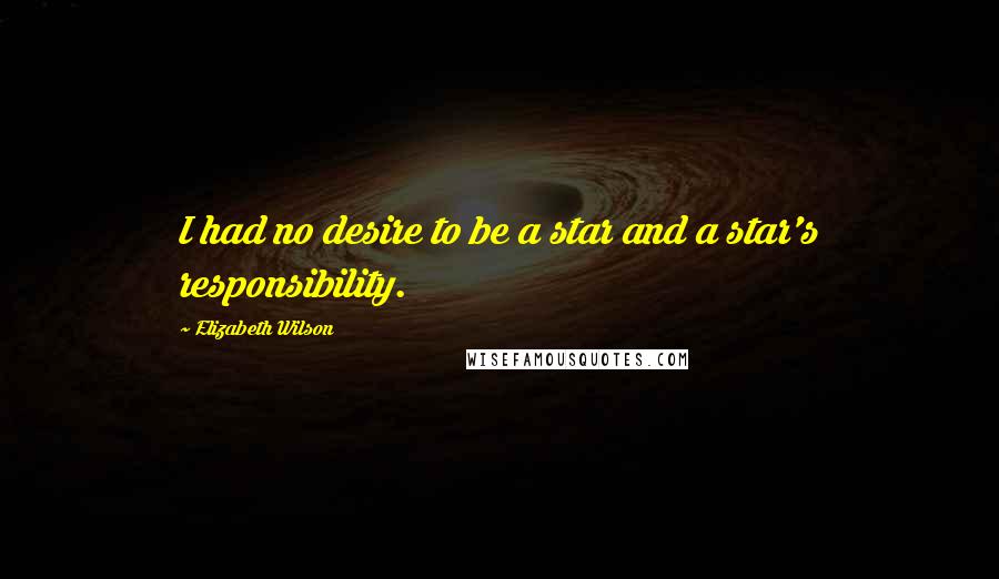 Elizabeth Wilson Quotes: I had no desire to be a star and a star's responsibility.