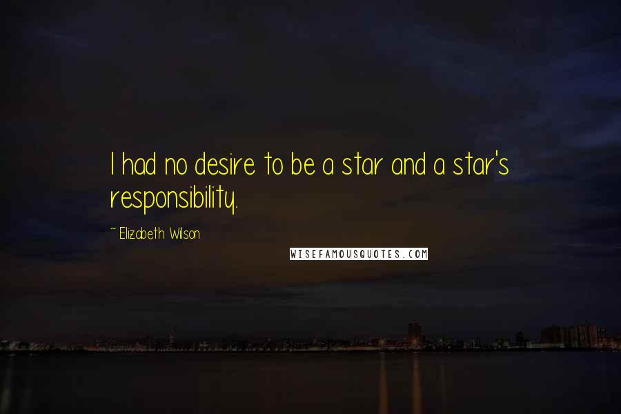 Elizabeth Wilson Quotes: I had no desire to be a star and a star's responsibility.