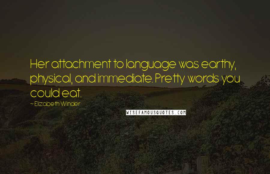 Elizabeth Winder Quotes: Her attachment to language was earthy, physical, and immediate. Pretty words you could eat.