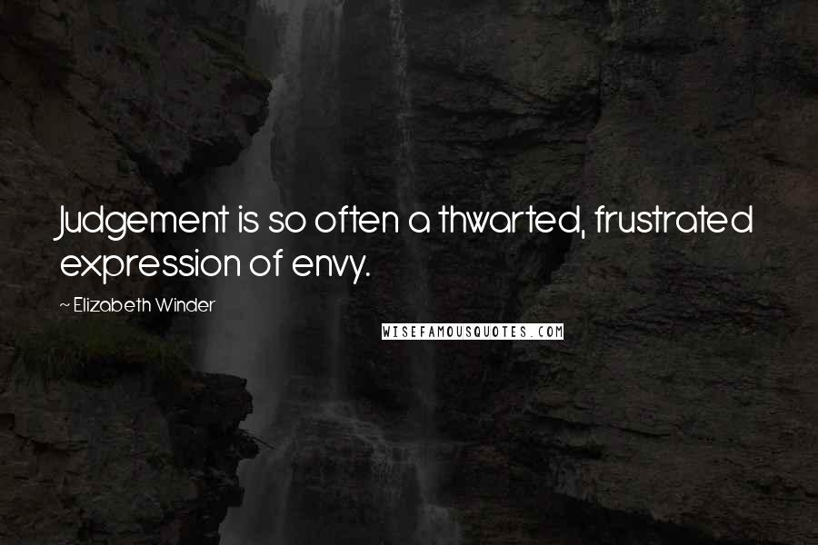 Elizabeth Winder Quotes: Judgement is so often a thwarted, frustrated expression of envy.