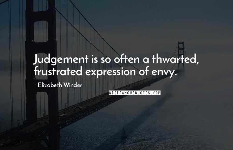 Elizabeth Winder Quotes: Judgement is so often a thwarted, frustrated expression of envy.