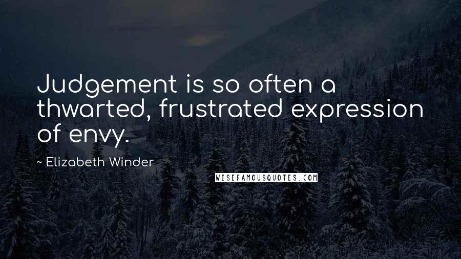 Elizabeth Winder Quotes: Judgement is so often a thwarted, frustrated expression of envy.