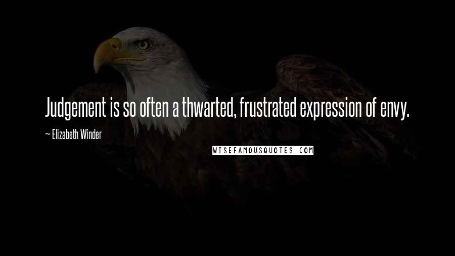 Elizabeth Winder Quotes: Judgement is so often a thwarted, frustrated expression of envy.