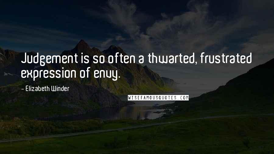 Elizabeth Winder Quotes: Judgement is so often a thwarted, frustrated expression of envy.