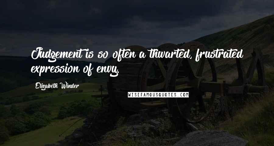 Elizabeth Winder Quotes: Judgement is so often a thwarted, frustrated expression of envy.