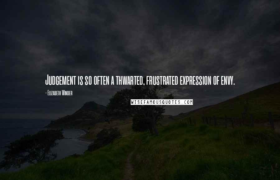 Elizabeth Winder Quotes: Judgement is so often a thwarted, frustrated expression of envy.