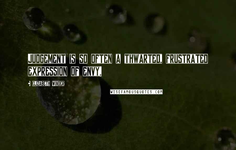 Elizabeth Winder Quotes: Judgement is so often a thwarted, frustrated expression of envy.