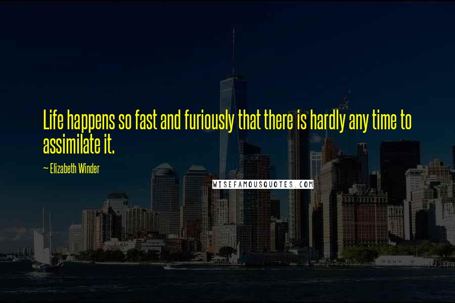 Elizabeth Winder Quotes: Life happens so fast and furiously that there is hardly any time to assimilate it.