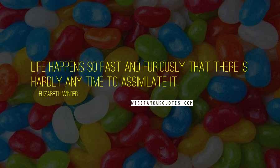 Elizabeth Winder Quotes: Life happens so fast and furiously that there is hardly any time to assimilate it.