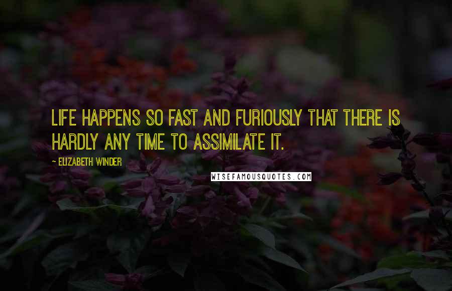 Elizabeth Winder Quotes: Life happens so fast and furiously that there is hardly any time to assimilate it.