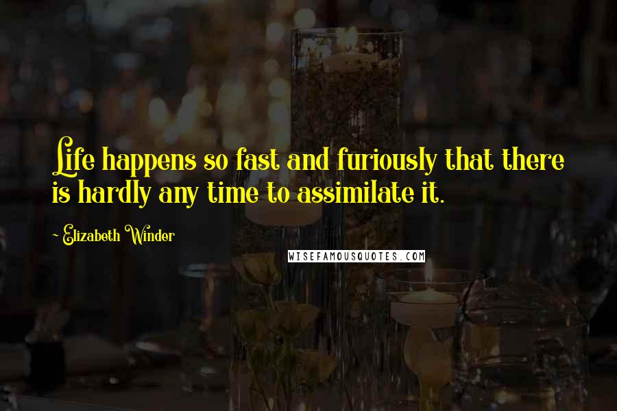 Elizabeth Winder Quotes: Life happens so fast and furiously that there is hardly any time to assimilate it.