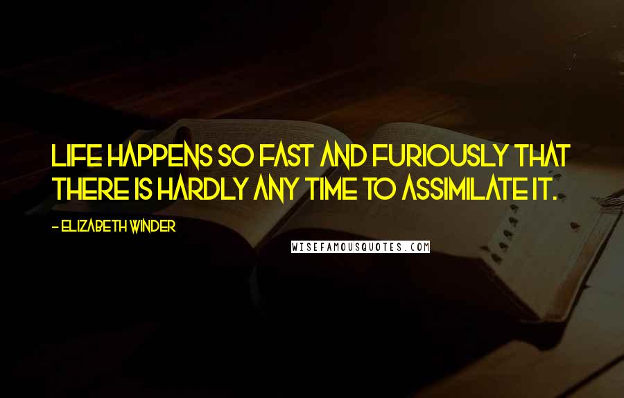 Elizabeth Winder Quotes: Life happens so fast and furiously that there is hardly any time to assimilate it.