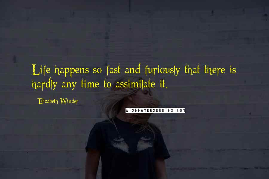 Elizabeth Winder Quotes: Life happens so fast and furiously that there is hardly any time to assimilate it.