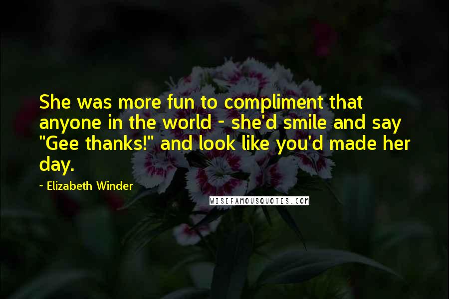 Elizabeth Winder Quotes: She was more fun to compliment that anyone in the world - she'd smile and say "Gee thanks!" and look like you'd made her day.