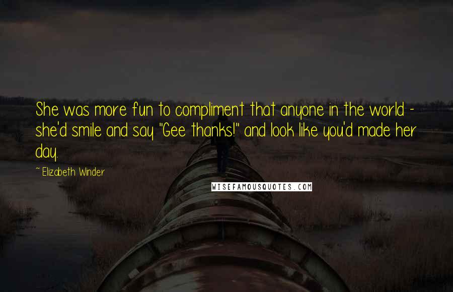 Elizabeth Winder Quotes: She was more fun to compliment that anyone in the world - she'd smile and say "Gee thanks!" and look like you'd made her day.