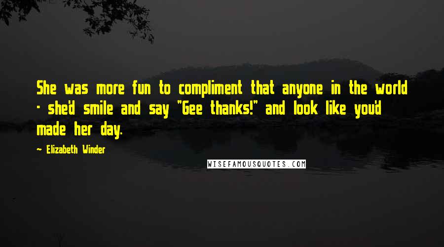 Elizabeth Winder Quotes: She was more fun to compliment that anyone in the world - she'd smile and say "Gee thanks!" and look like you'd made her day.