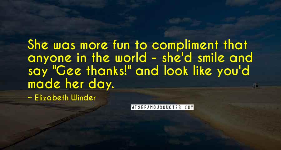 Elizabeth Winder Quotes: She was more fun to compliment that anyone in the world - she'd smile and say "Gee thanks!" and look like you'd made her day.