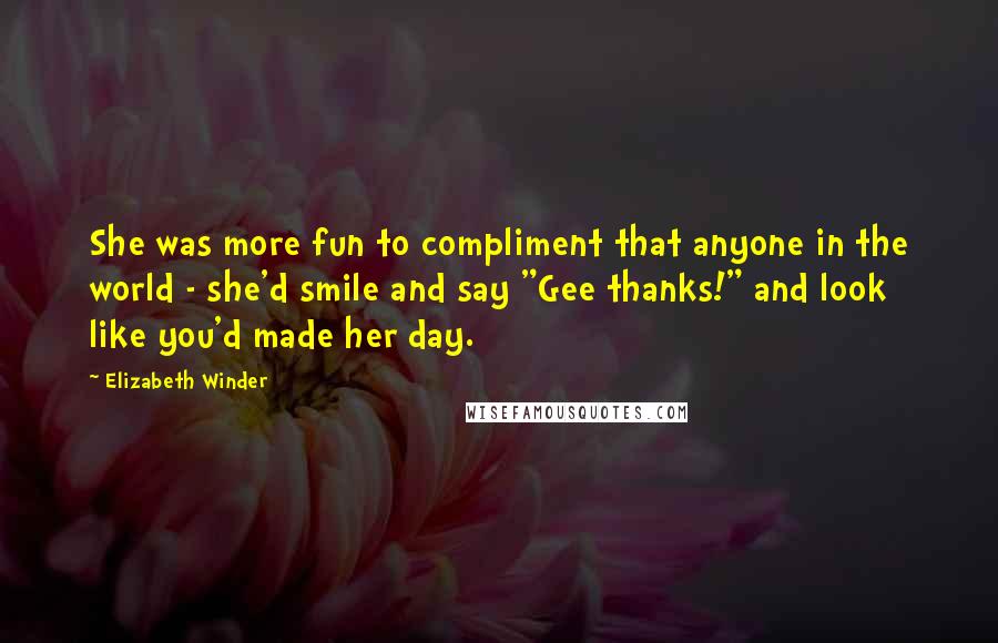 Elizabeth Winder Quotes: She was more fun to compliment that anyone in the world - she'd smile and say "Gee thanks!" and look like you'd made her day.