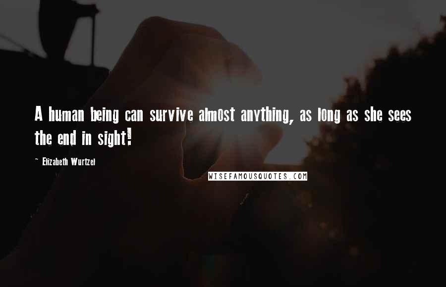 Elizabeth Wurtzel Quotes: A human being can survive almost anything, as long as she sees the end in sight!