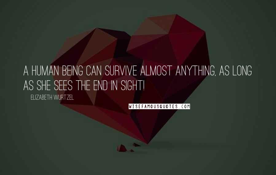 Elizabeth Wurtzel Quotes: A human being can survive almost anything, as long as she sees the end in sight!
