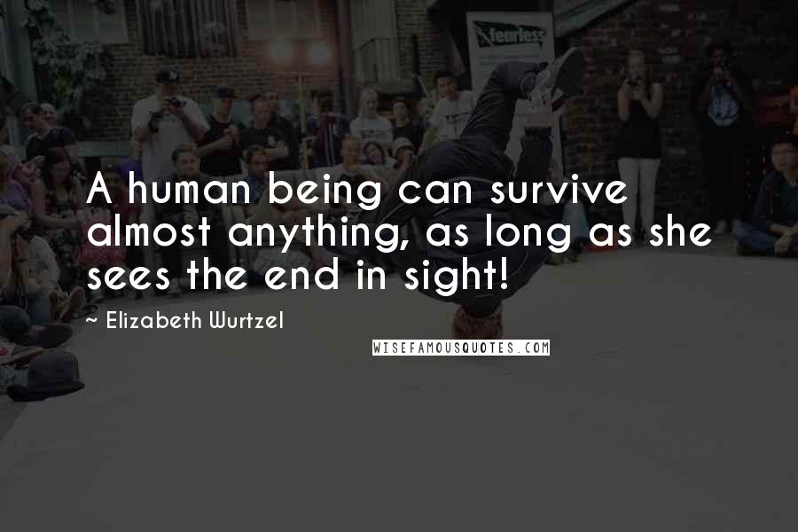 Elizabeth Wurtzel Quotes: A human being can survive almost anything, as long as she sees the end in sight!