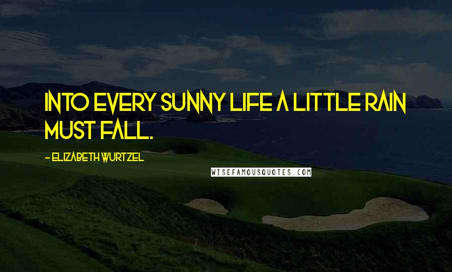 Elizabeth Wurtzel Quotes: Into every sunny life a little rain must fall.