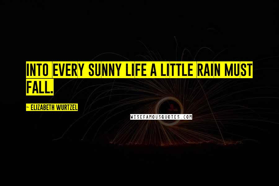 Elizabeth Wurtzel Quotes: Into every sunny life a little rain must fall.