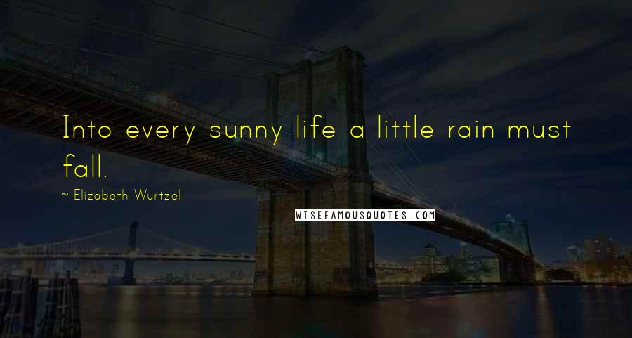 Elizabeth Wurtzel Quotes: Into every sunny life a little rain must fall.