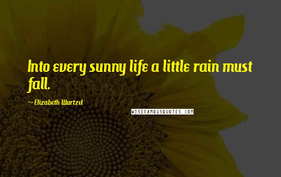 Elizabeth Wurtzel Quotes: Into every sunny life a little rain must fall.