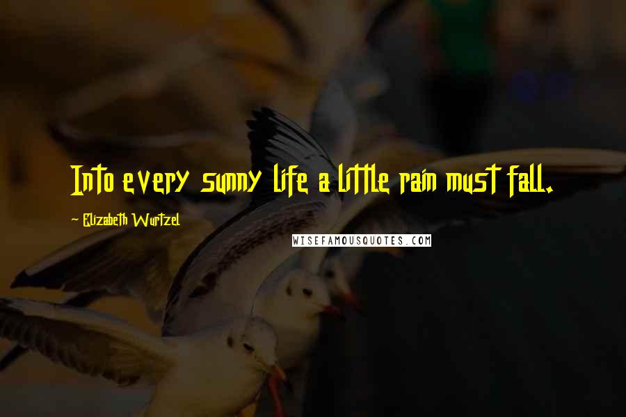 Elizabeth Wurtzel Quotes: Into every sunny life a little rain must fall.