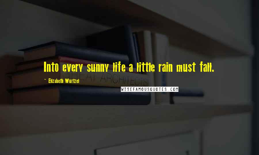 Elizabeth Wurtzel Quotes: Into every sunny life a little rain must fall.