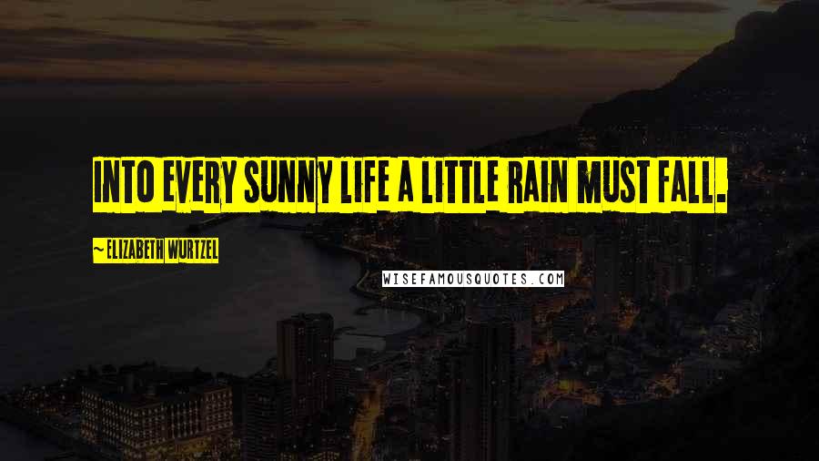 Elizabeth Wurtzel Quotes: Into every sunny life a little rain must fall.