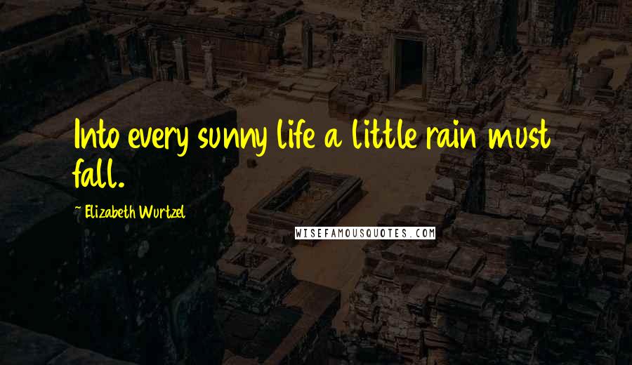 Elizabeth Wurtzel Quotes: Into every sunny life a little rain must fall.